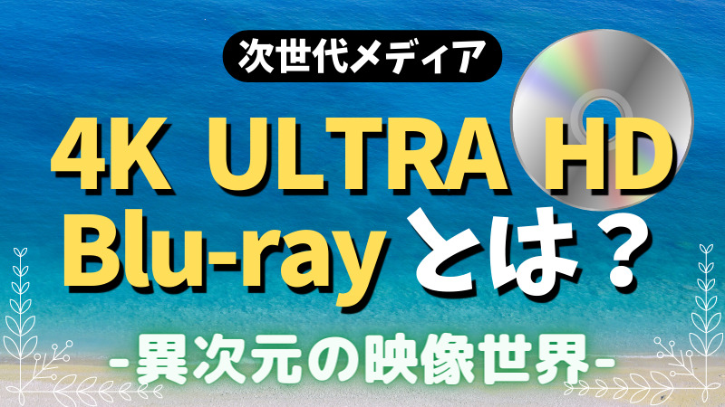 4K-ULTRA-HD-Blu-rayとは？性能と魅力